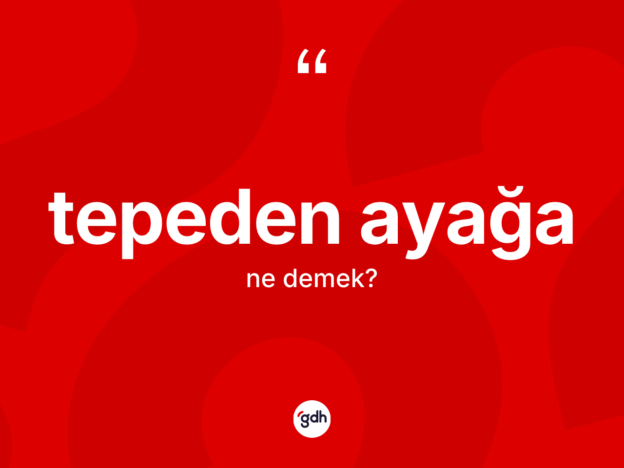 Tepeden ayağa kelimesinin sözlükteki tanımı nedir? Tepeden ayağanın TDK'ya göre anlamı nedir?