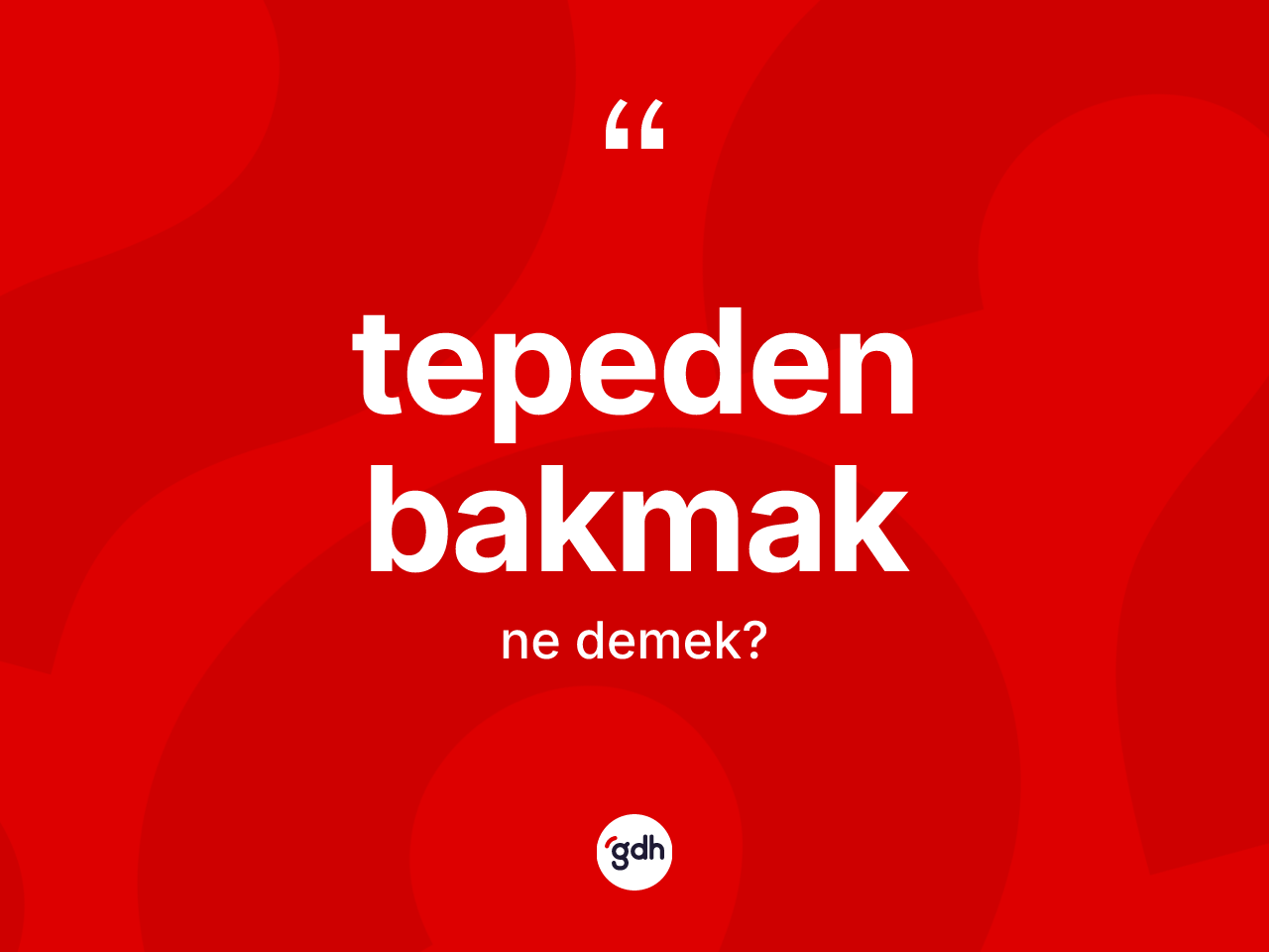 Tepeden bakmak ifadesinin tanımı nedir? Tepeden bakmak ifadesi hangi durumlarda kullanılır