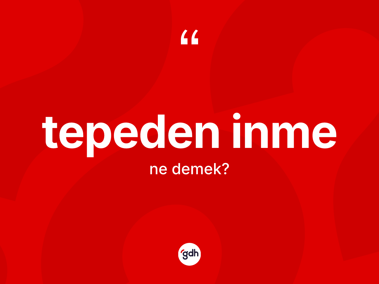 Tepeden inme kelimesinin sözlükteki tanımı nedir? Tepeden inmenin kısaca tanımı nedir?