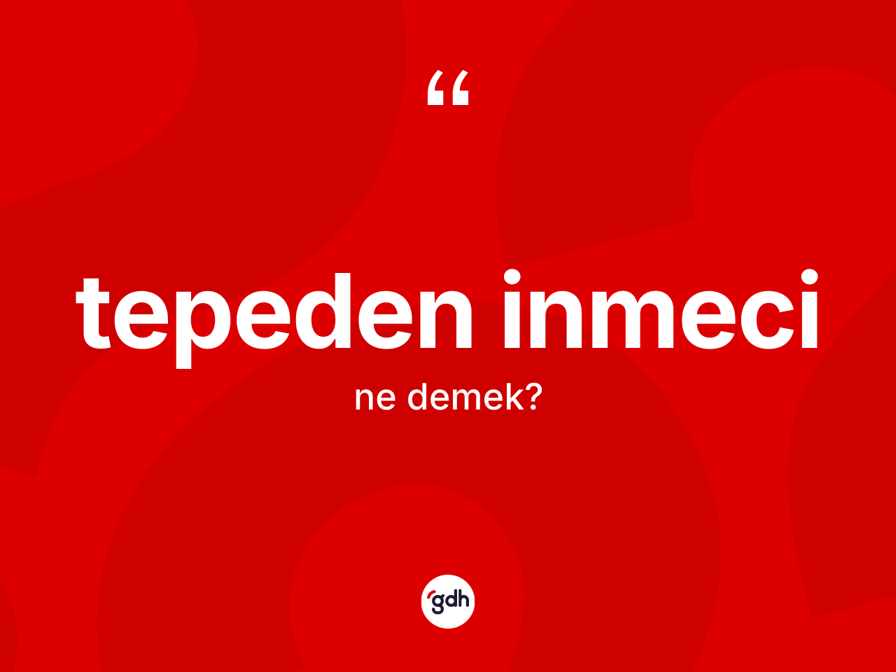 Tepeden inmeci ne anlama gelir? Tepeden inmecinin halk arasındaki kullanımı nasıldır?