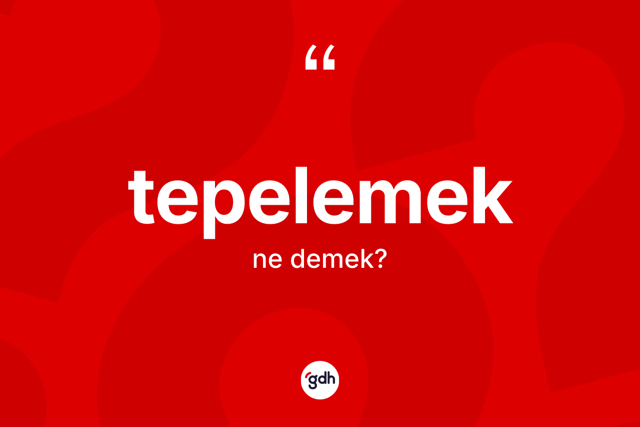 Tepelemek kelimesi nedir? Tepelemeğin TDK'ya göre anlamı nedir?