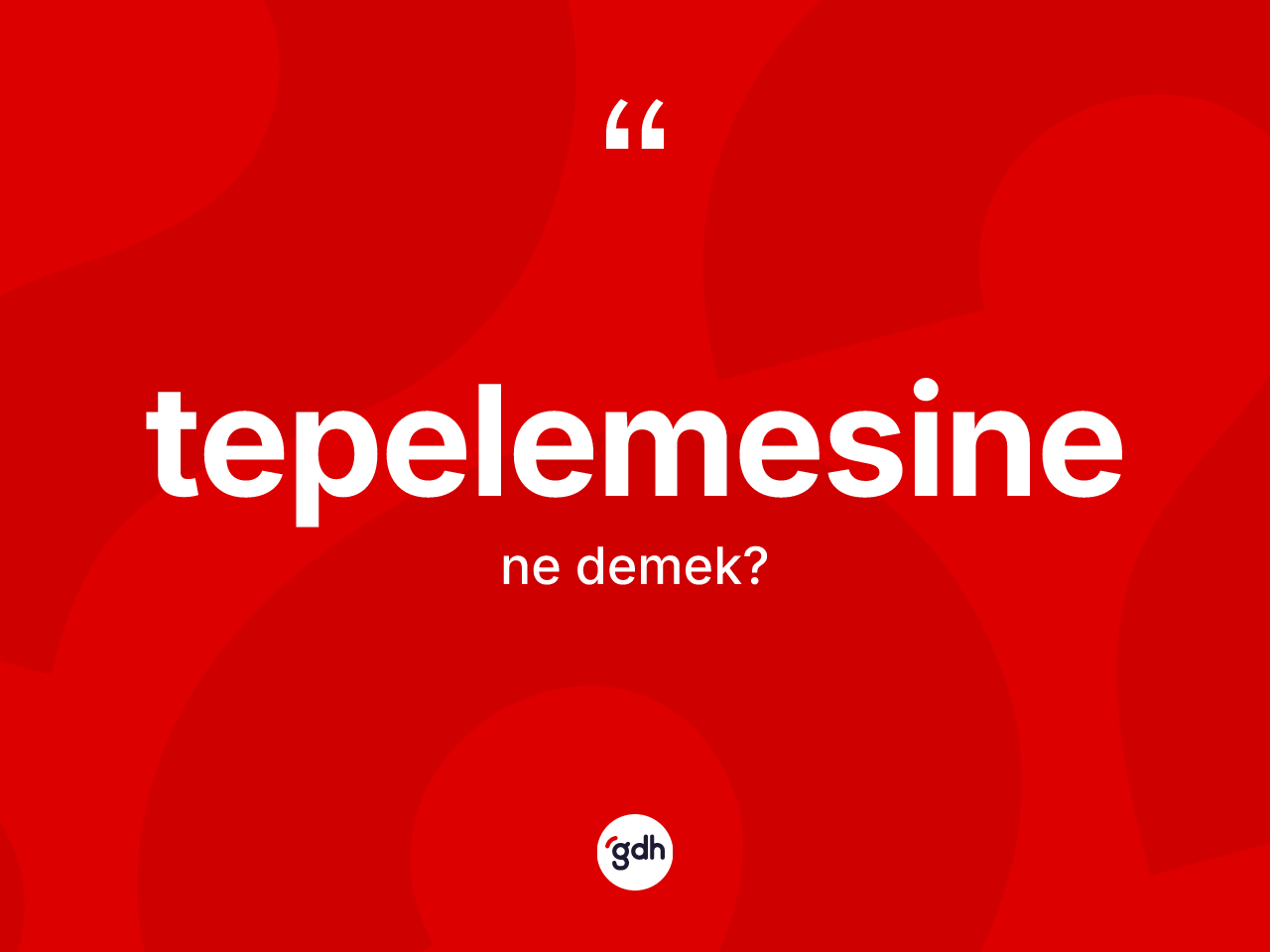 Tepelemesine ne demek? Tepelemesinenin TDK'ya göre anlamı nedir?