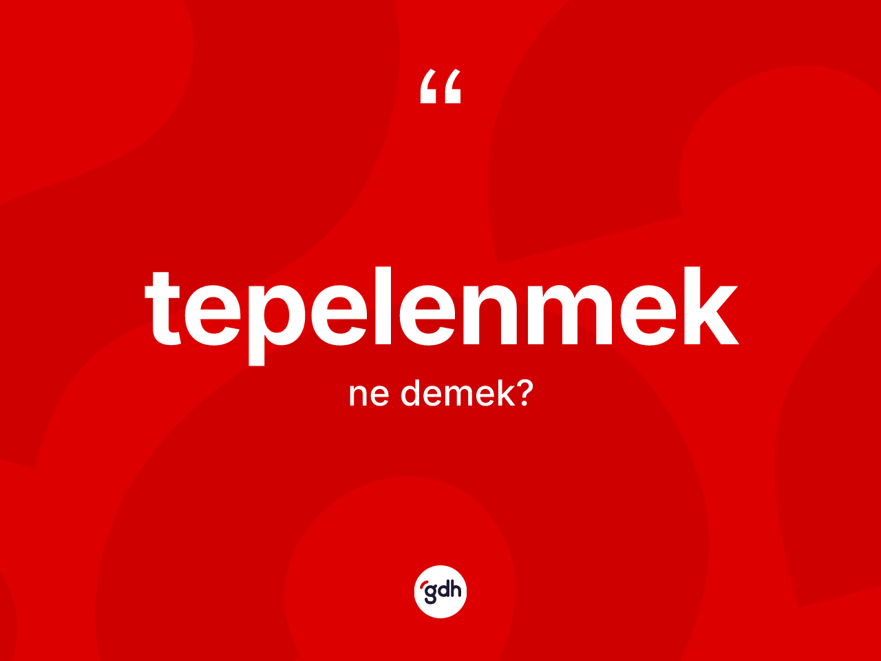 Tepelenmek kelimesi ne anlama gelir? Tepelenmek kelimesinin TDK anlamı nedir?
