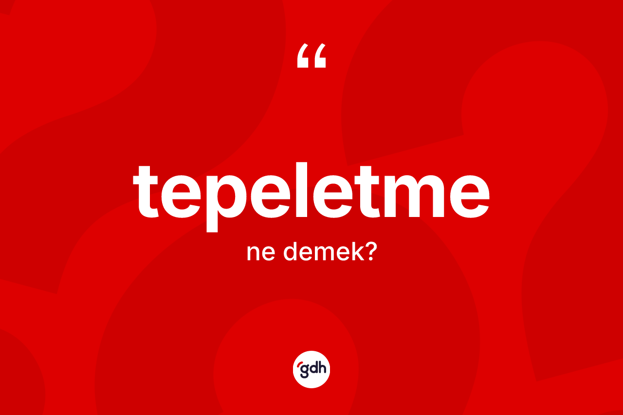 Tepeletme kelimesi ne demek?