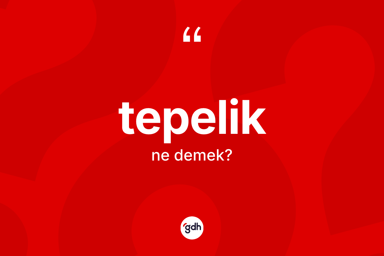 Tepelik kelimesinin anlamı nedir?
