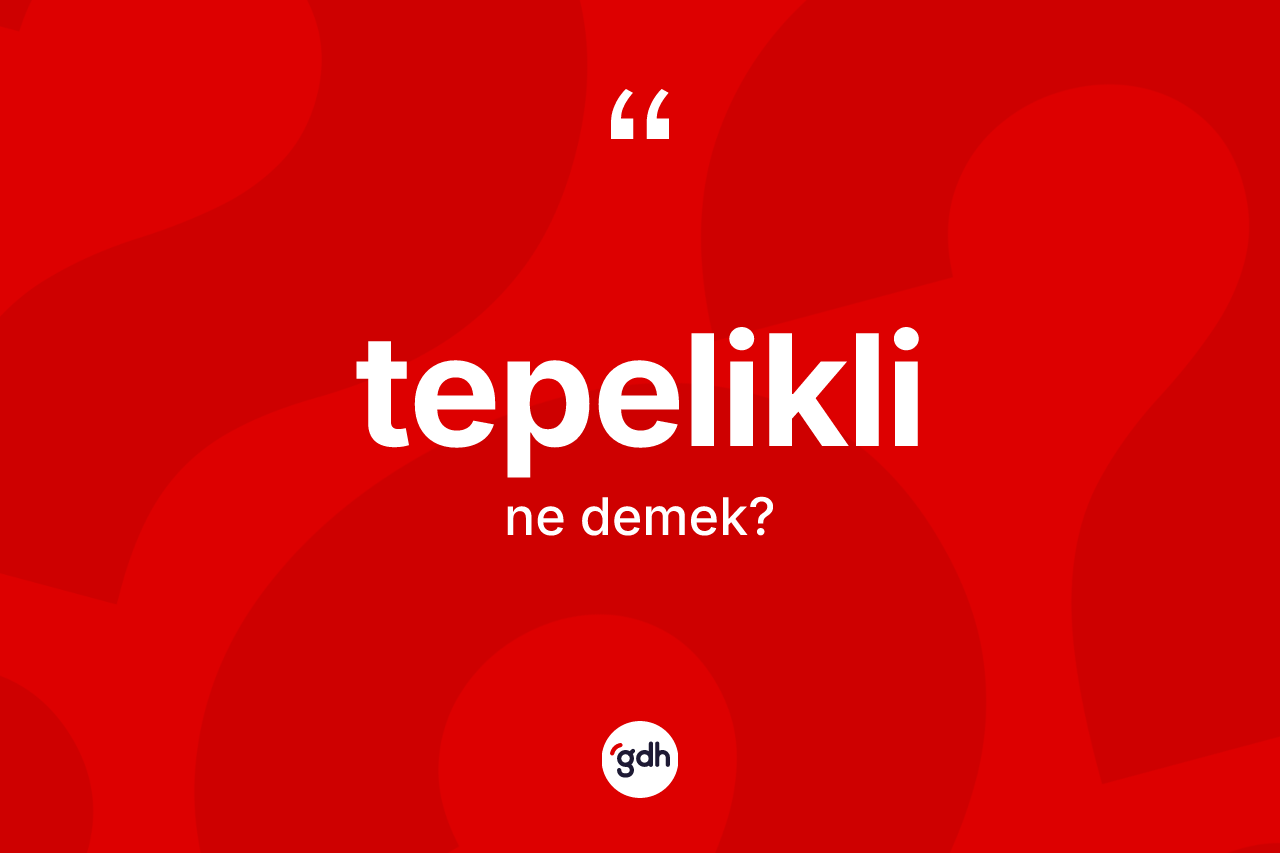 Tepelikli kelimesinin anlamı nedir?