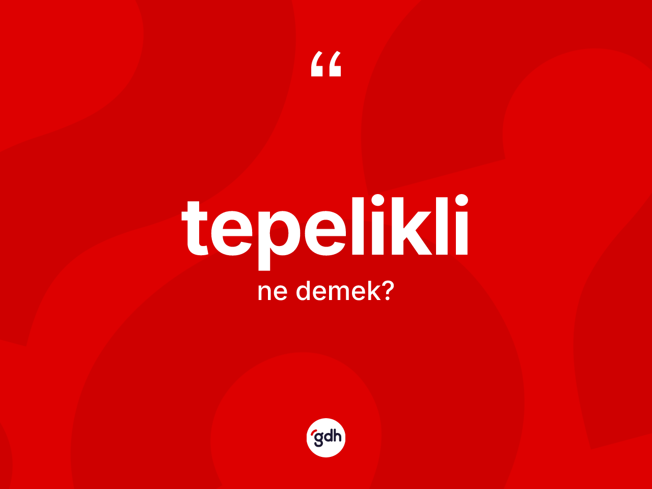 Tepelikli kelimesinin anlamı nedir? Tepeliklinin TDK'ya göre anlamı nedir?