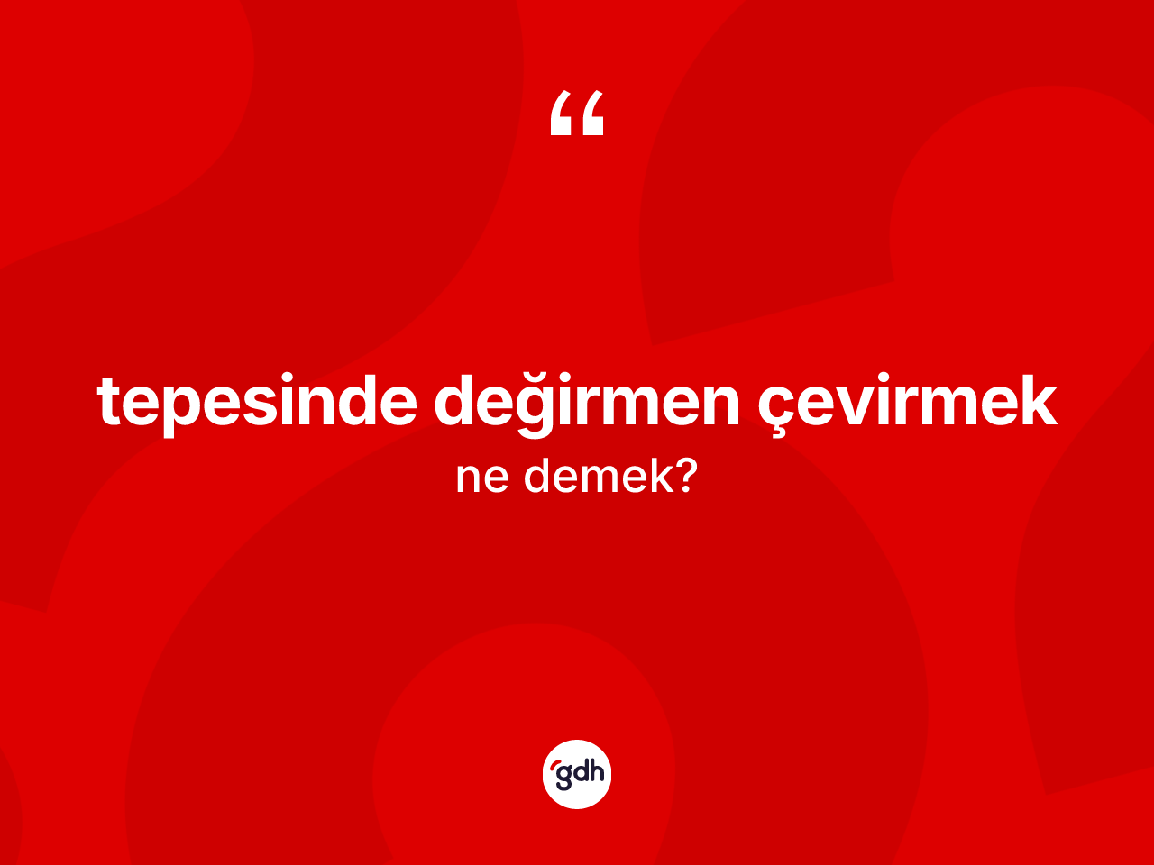 Tepesinde değirmen çevirmek ifadesinin anlamı nedir? Tepesinde değirmen çevirmek sözü nerede kullanılır?