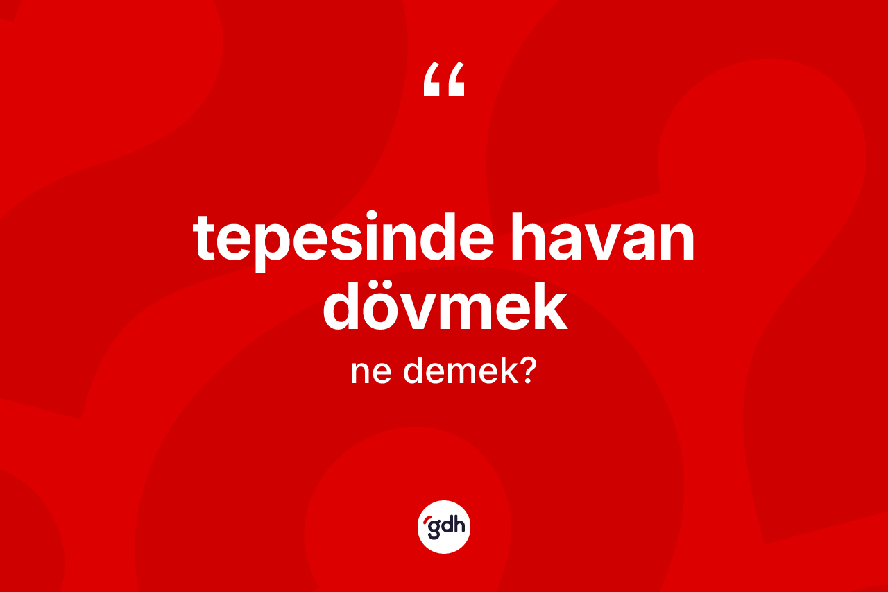Tepesinde havan dövmek ne demektir?
