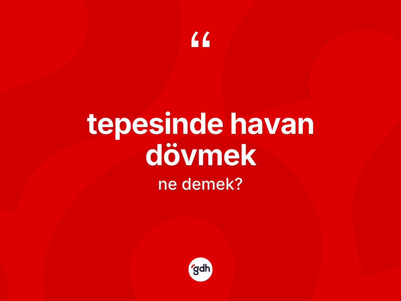 Tepesinde havan dövmek ne demektir? Tepesinde havan dövmek ifadesi nerede kullanılır?