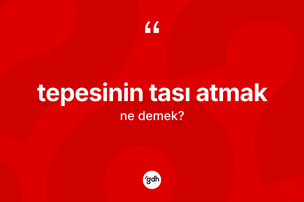 Tepesinin tası atmak ifadesinin kısaca tanımı nedir?