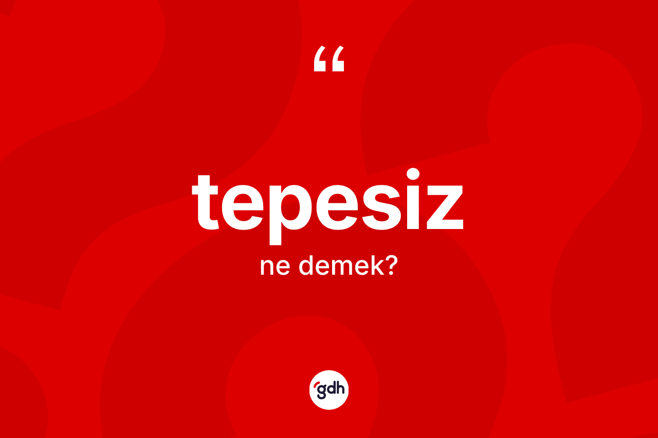 Tepesiz ne demek?