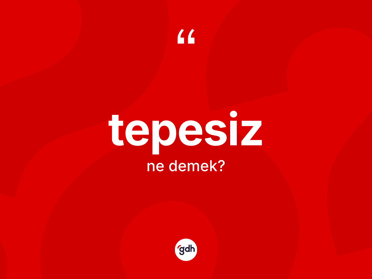 Tepesiz ne demek? Tepesizin TDK'ya göre anlamı nedir?
