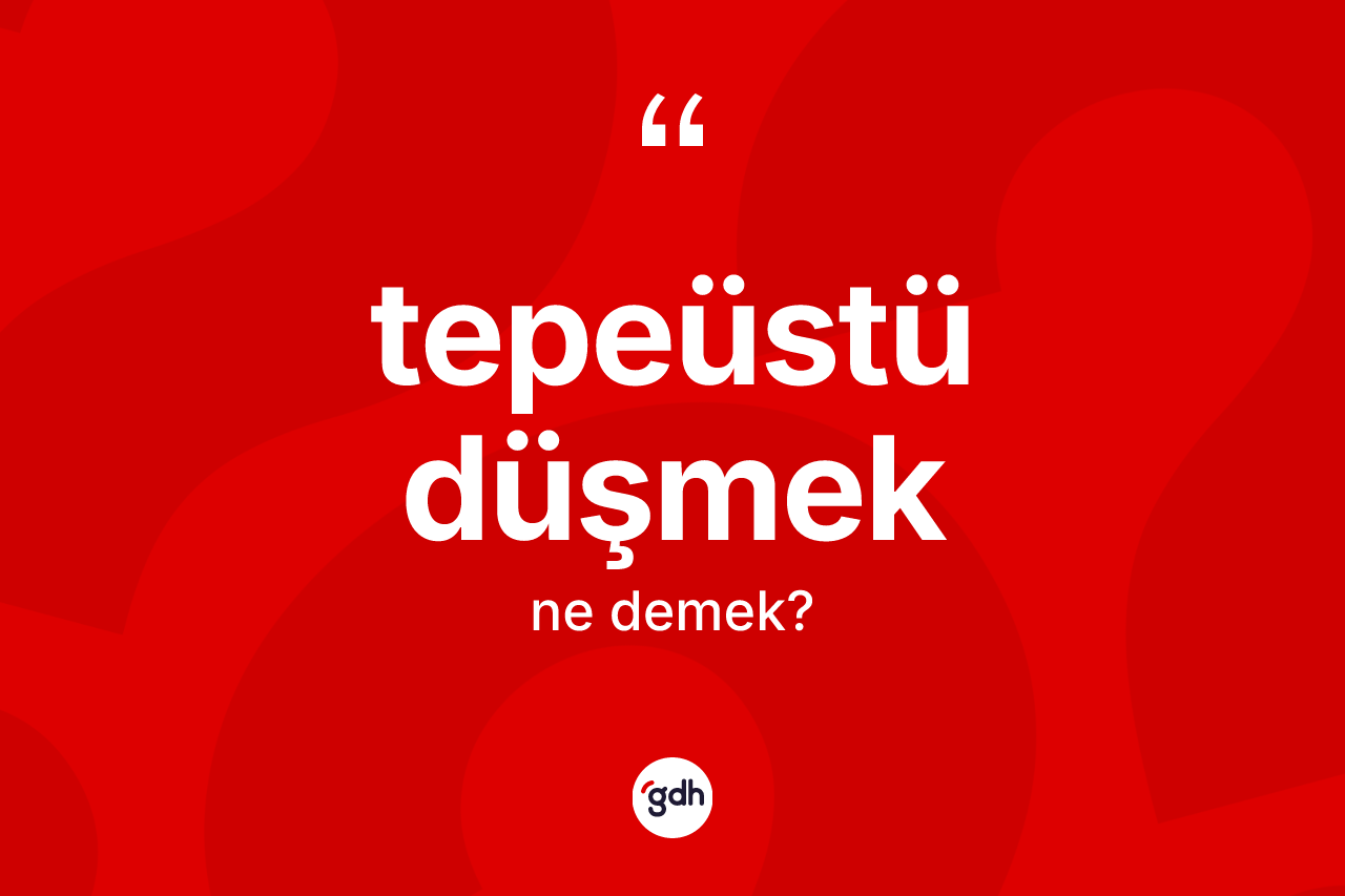 Tepeüstü düşmek ifadesinin sözlükteki anlamı nedir?