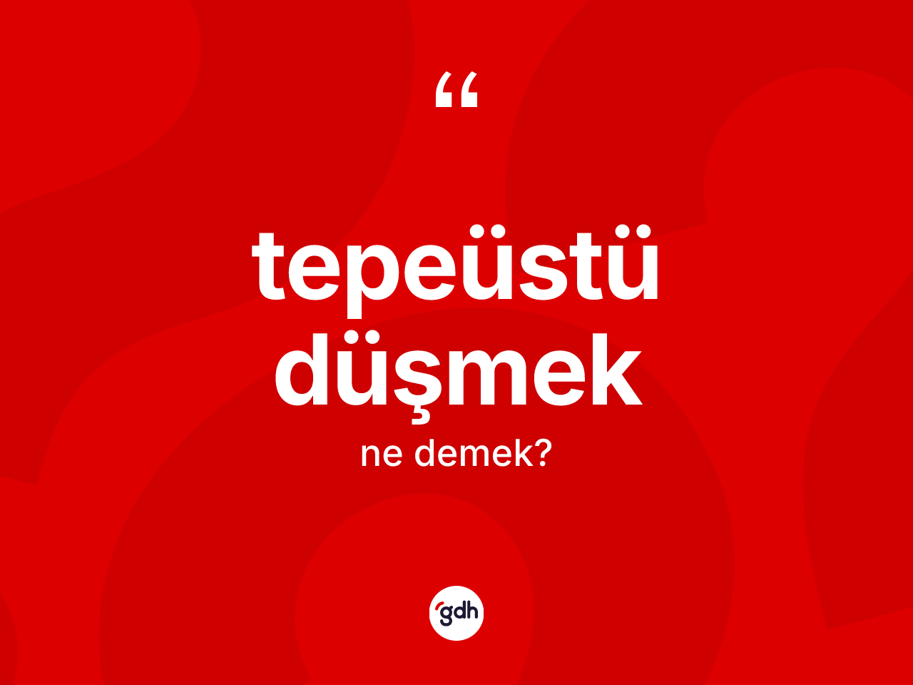 Tepeüstü düşmek ifadesinin sözlükteki anlamı nedir? Tepeüstü düşmek ifadesinin TDK tanımı nedir?