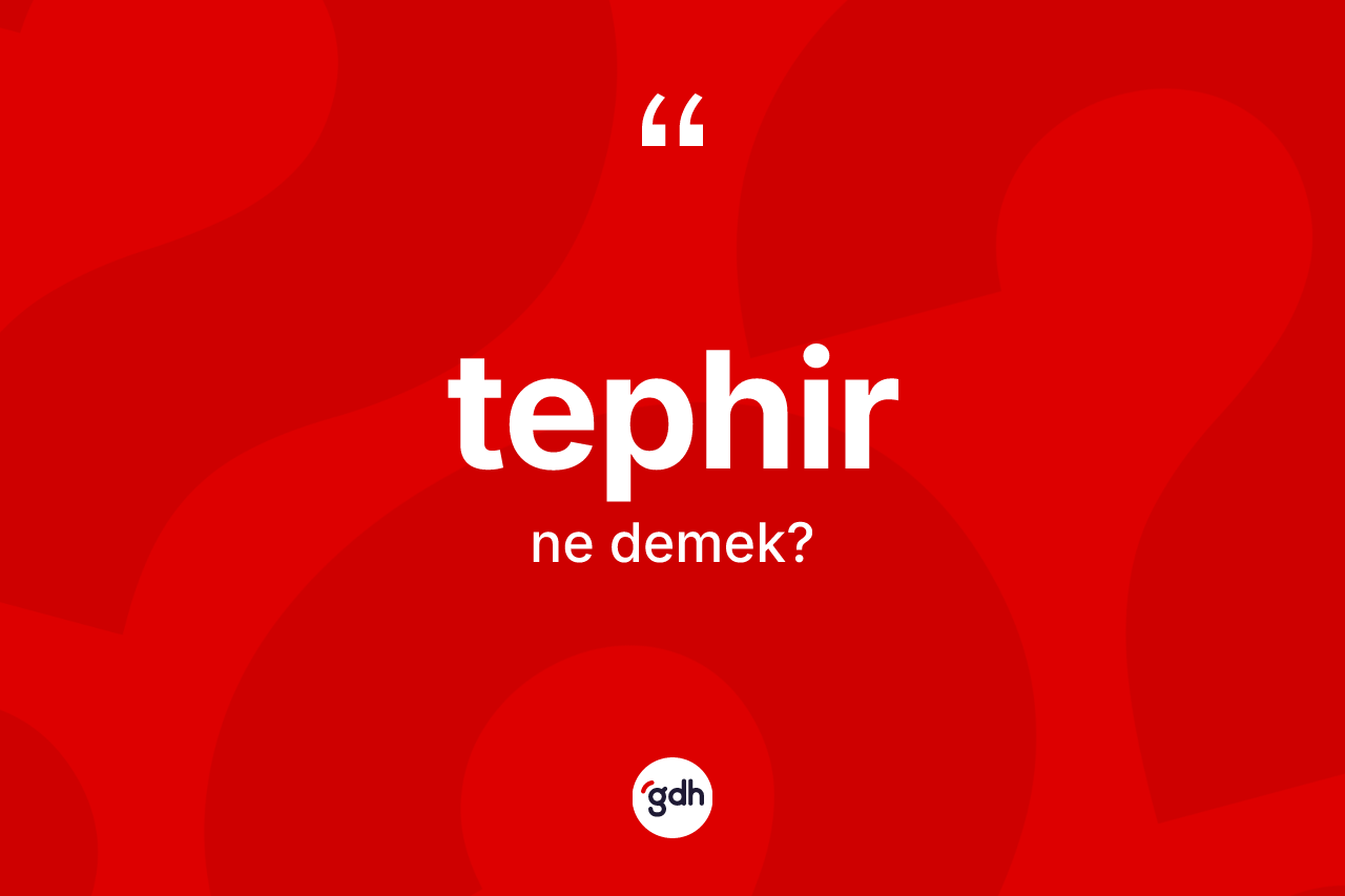 Tephir kelimesinin tanımı nedir? Tephirin TDK'ya göre anlamı nedir?