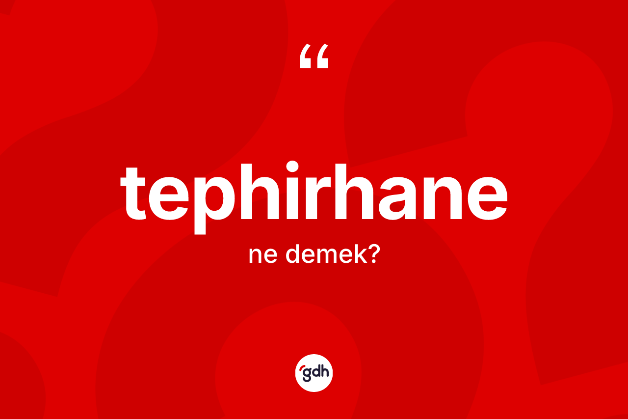 Tephirhane kelimesinin anlamı nedir? Tephirhanenin halk arasındaki kullanımı nasıldır?