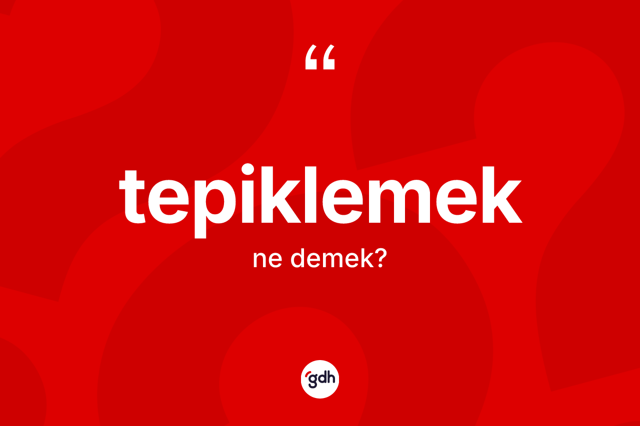 Tepiklemek kelimesi ne demek?