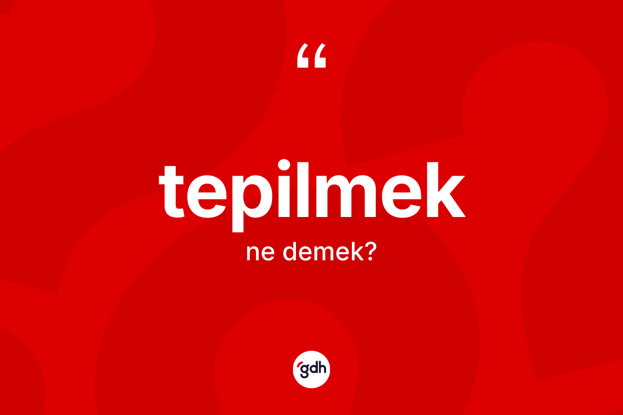Tepilmek kelimesinin tanımı nedir? Tepilmek kelimesinin TDK'ya göre açıklaması nedir?