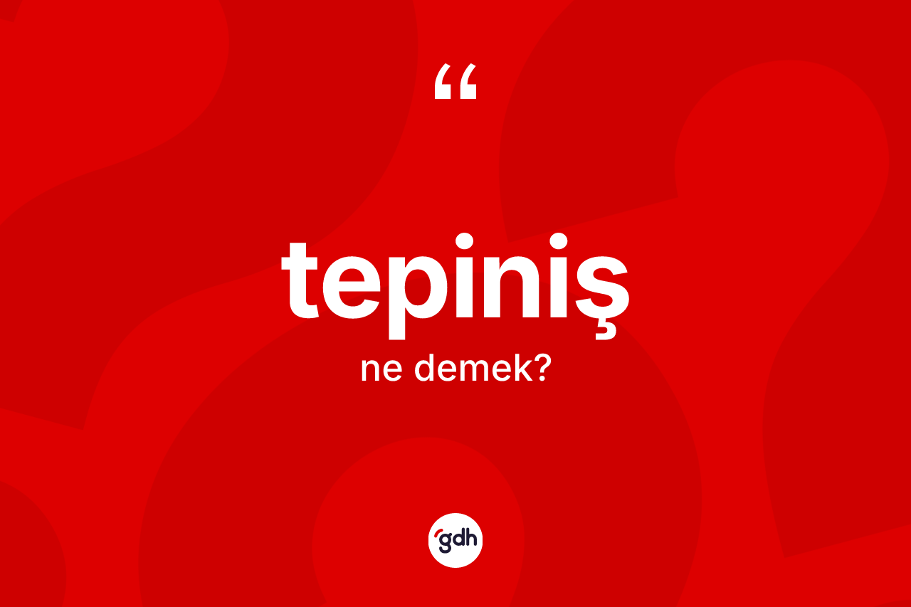 Tepiniş nedir?