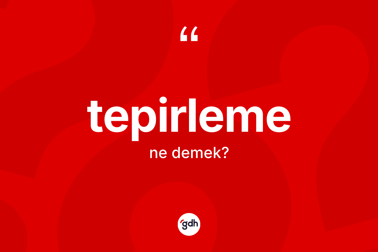 Tepirleme kelimesinin anlamı nedir?