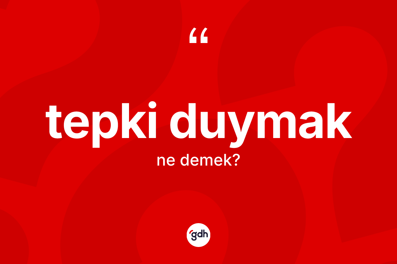 Tepki duymak ifadesi nedir?