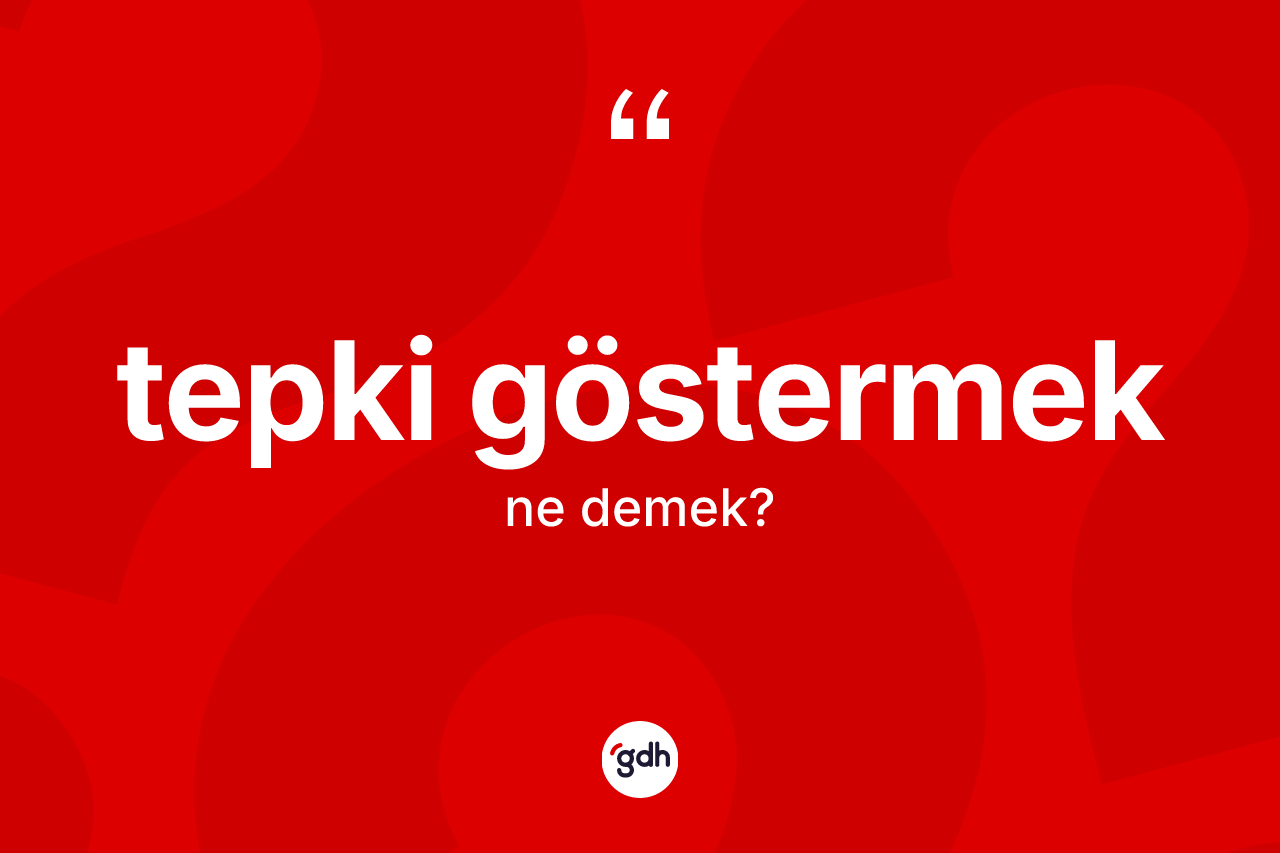 Tepki göstermek ifadesi ne demektir?