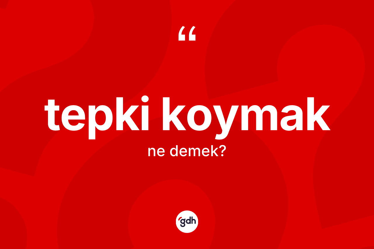 Tepki koymak ifadesinin tanımı nedir?