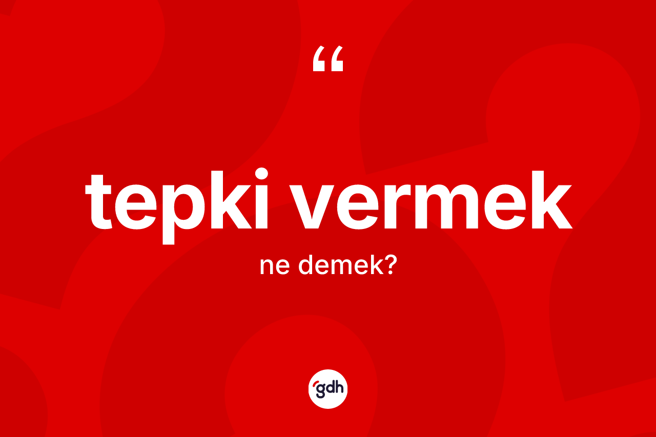 Tepki vermek ifadesinin anlamı nedir?