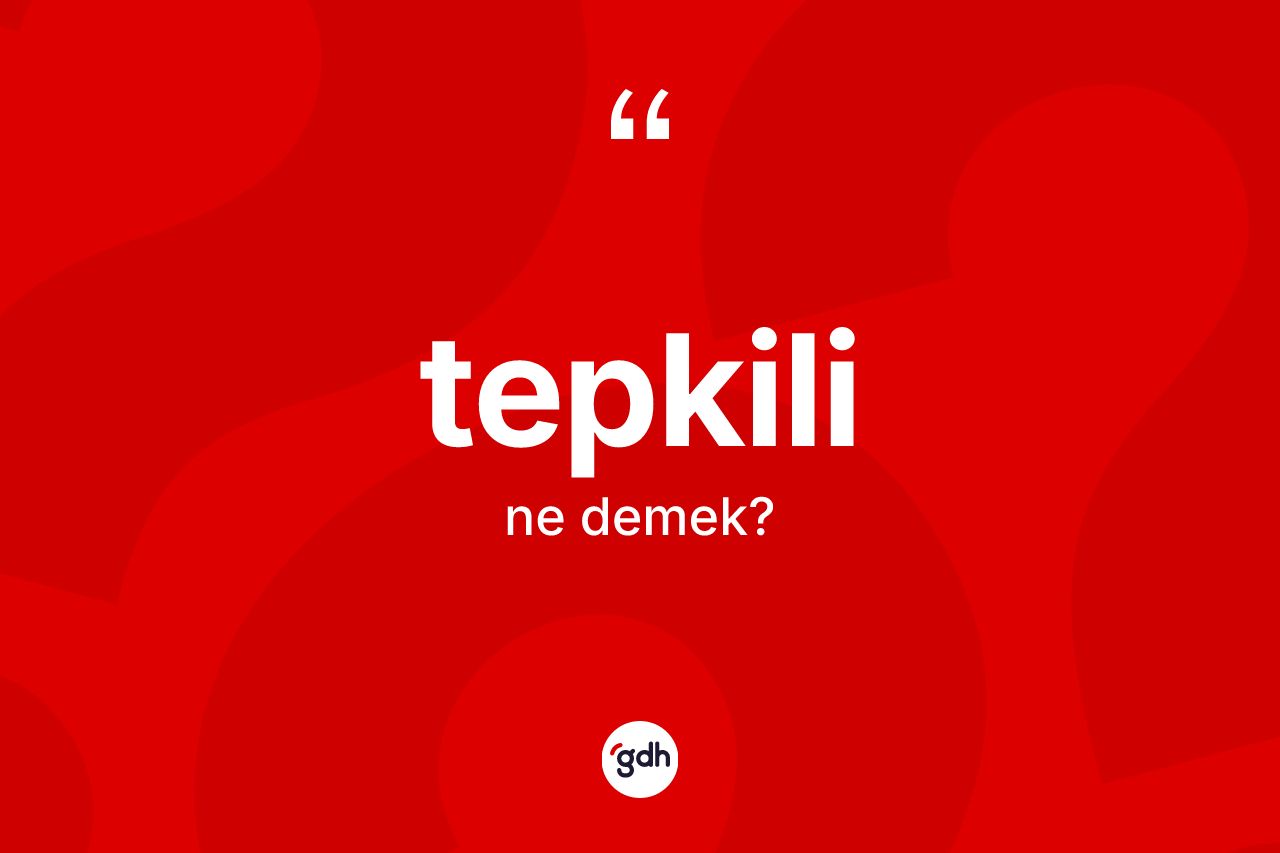 Tepkili kelimesinin sözlükteki tanımı nedir? Tepkilinin halk arasındaki kullanımı nasıldır?