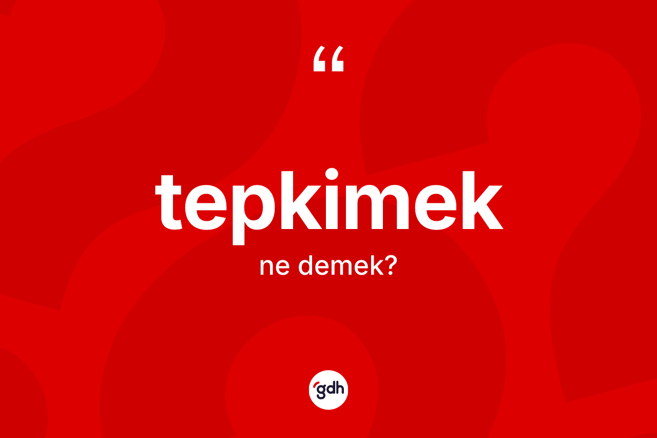 Tepkimek kelimesi ne demek?