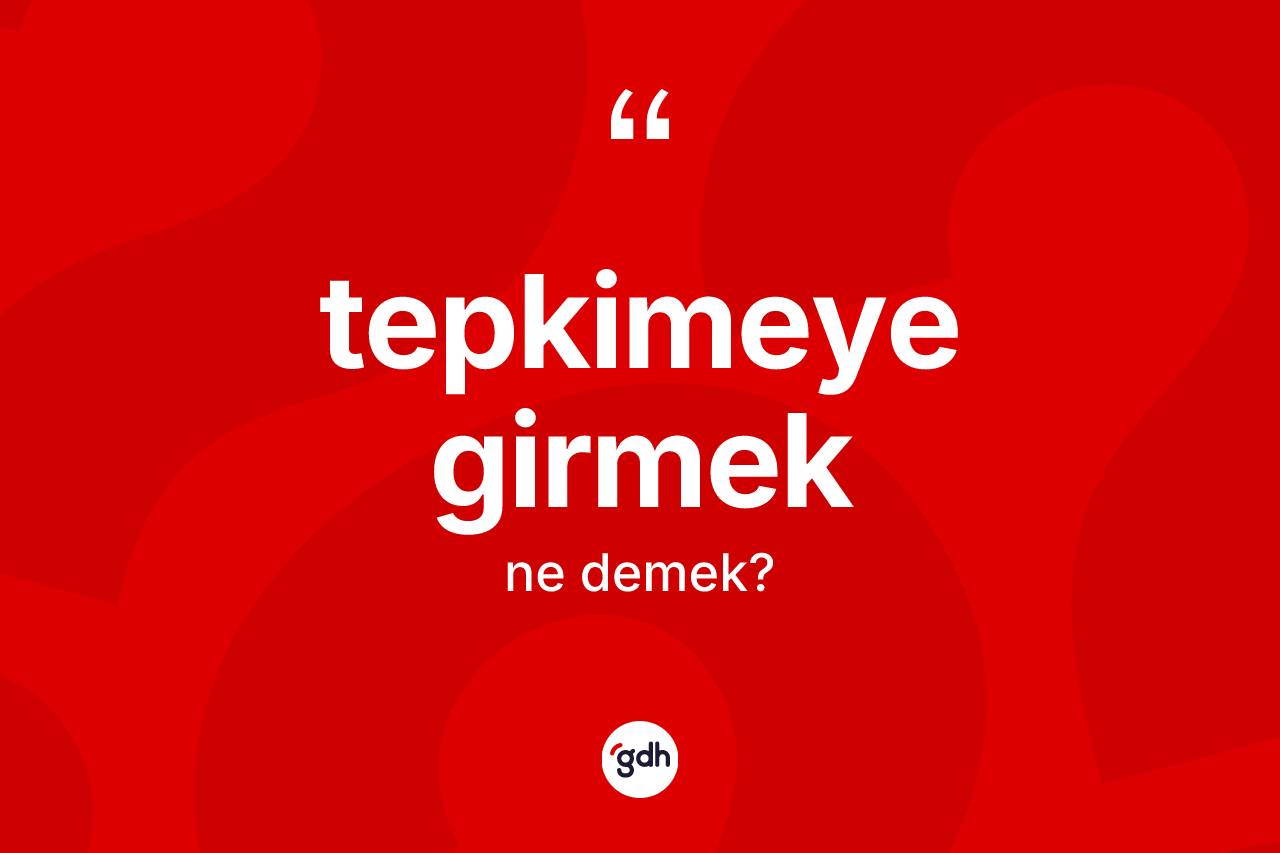 Tepkimeye girmek sözü nedir? Tepkimeye girmek sözü nerede kullanılır?