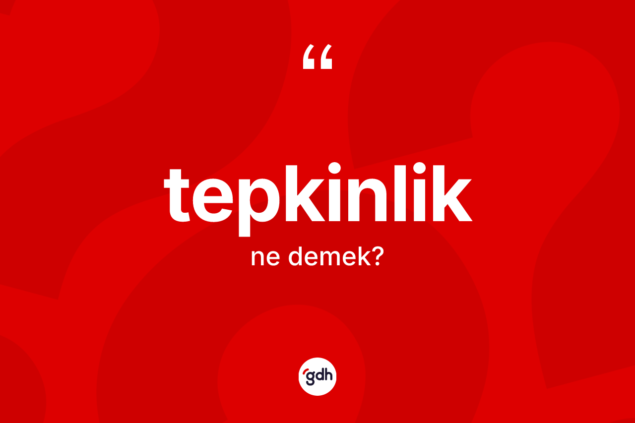 Tepkinlik kelimesinin tanımı nedir?