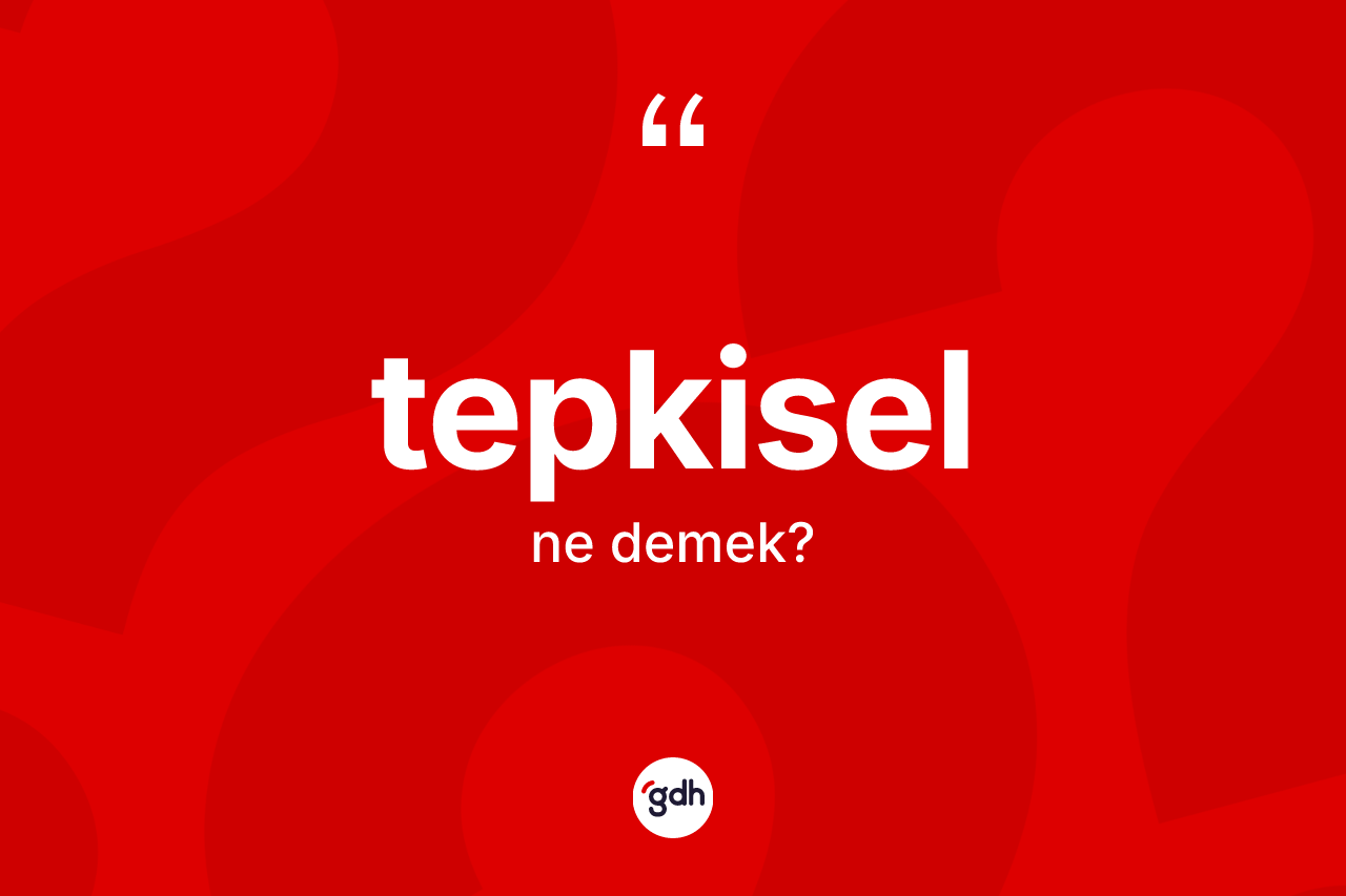 Tepkisel kelimesinin tanımı nedir? Tepkiselin sözlükteki anlamı nedir?