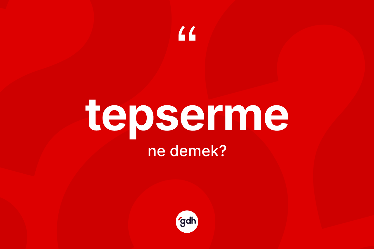 Tepserme kelimesinin anlamı nedir?