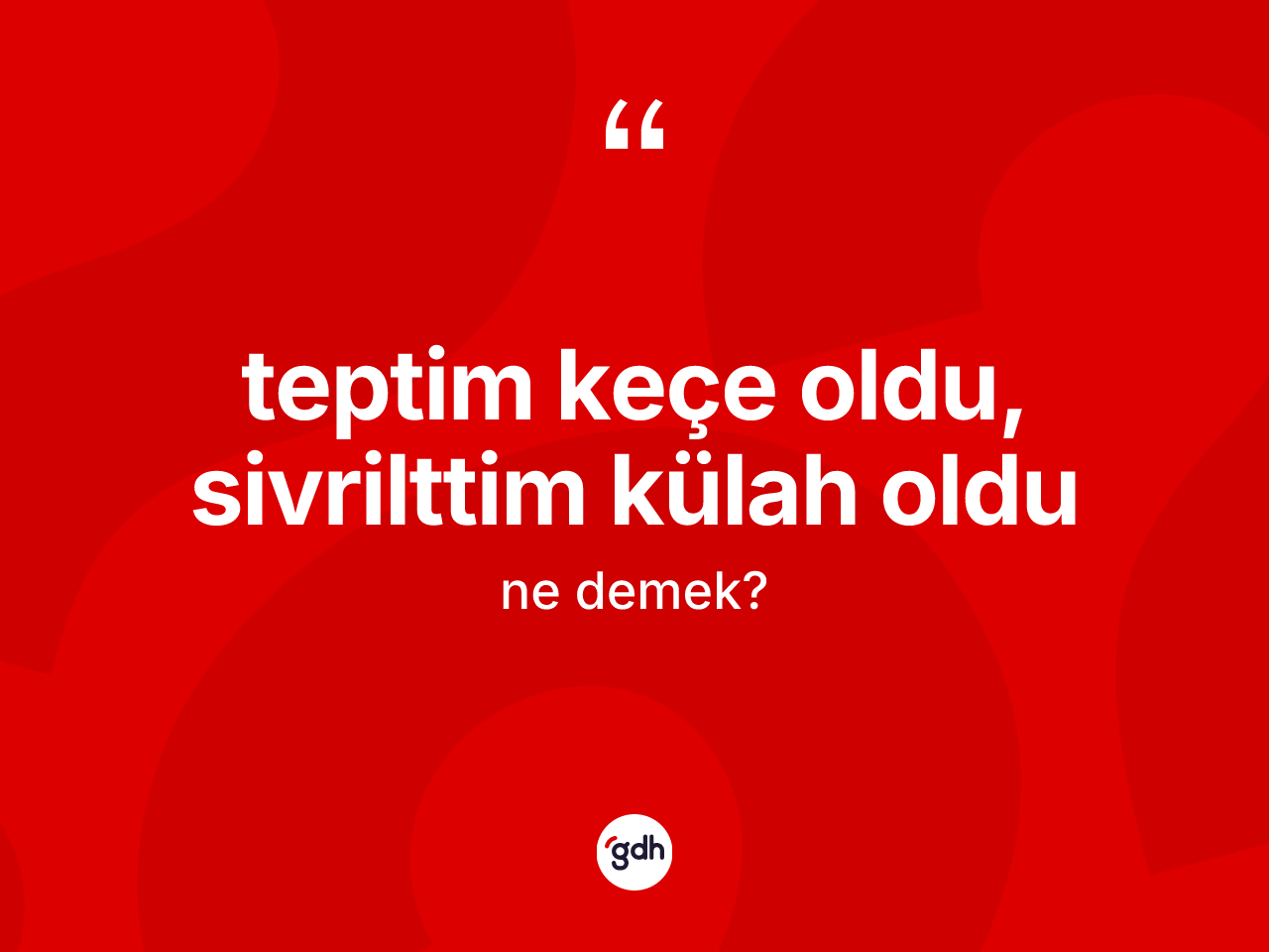 Teptim keçe oldu, sivrilttim külah oldu ifadesinin kısaca anlamı nedir? Teptim keçe oldu, sivrilttim külah oldu sözü hangi durumlarda kullanılır?