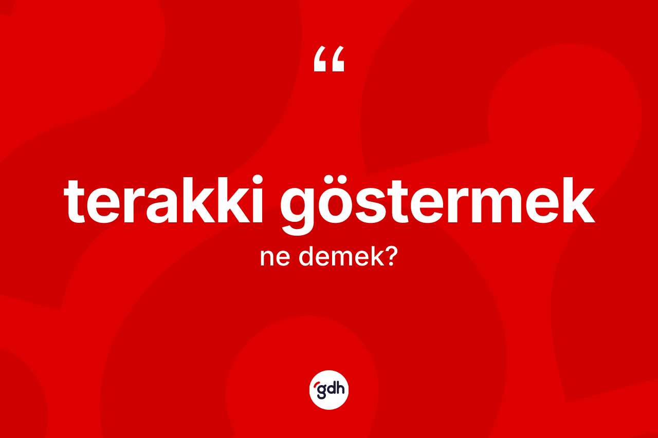 Terakki göstermek nedir? Terakki göstermek ifadesinin özellikleri nelerdir?