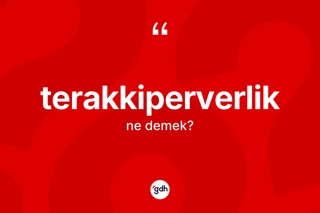 Terakkiperverlik kelimesinin anlamı nedir? Terakkiperverlik kelimesinin TDK anlamı nedir?