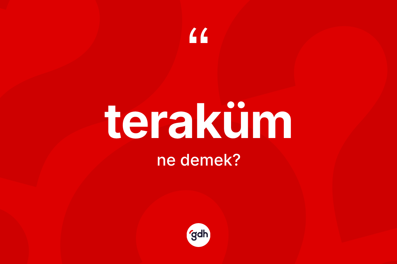 Teraküm ne anlama gelir? Teraküm kelimesinin TDK'ya göre açıklaması nedir?