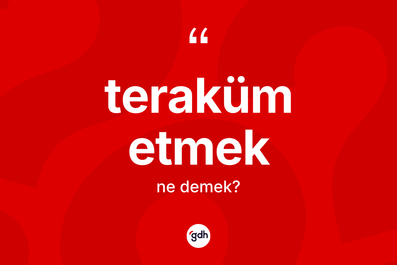 Teraküm etmek ne demektir? Teraküm etmek ifadesinin TDK anlamı nedir?