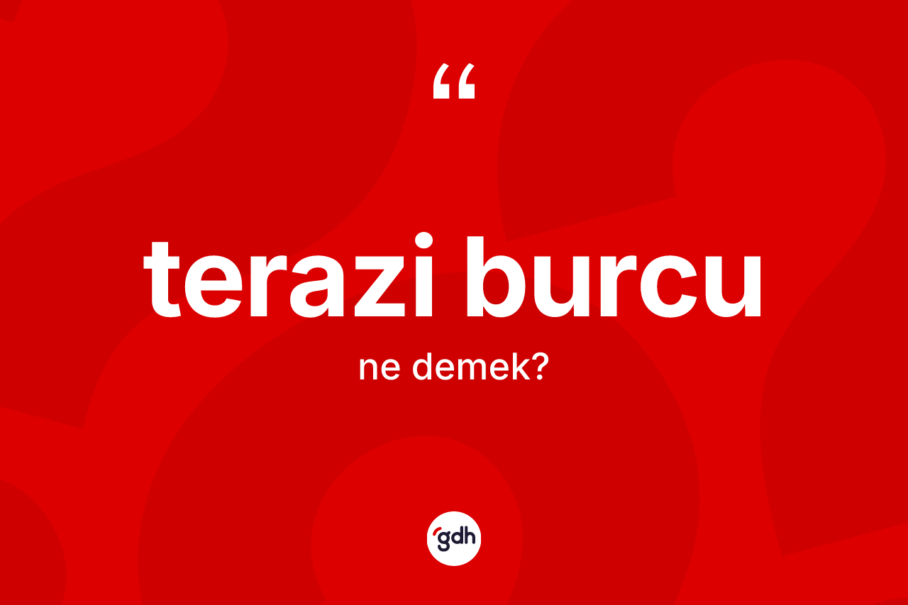 Terazi Burcu kelimesinin anlamı nedir? Terazi Burcu'nun sözlükteki anlamı nedir?