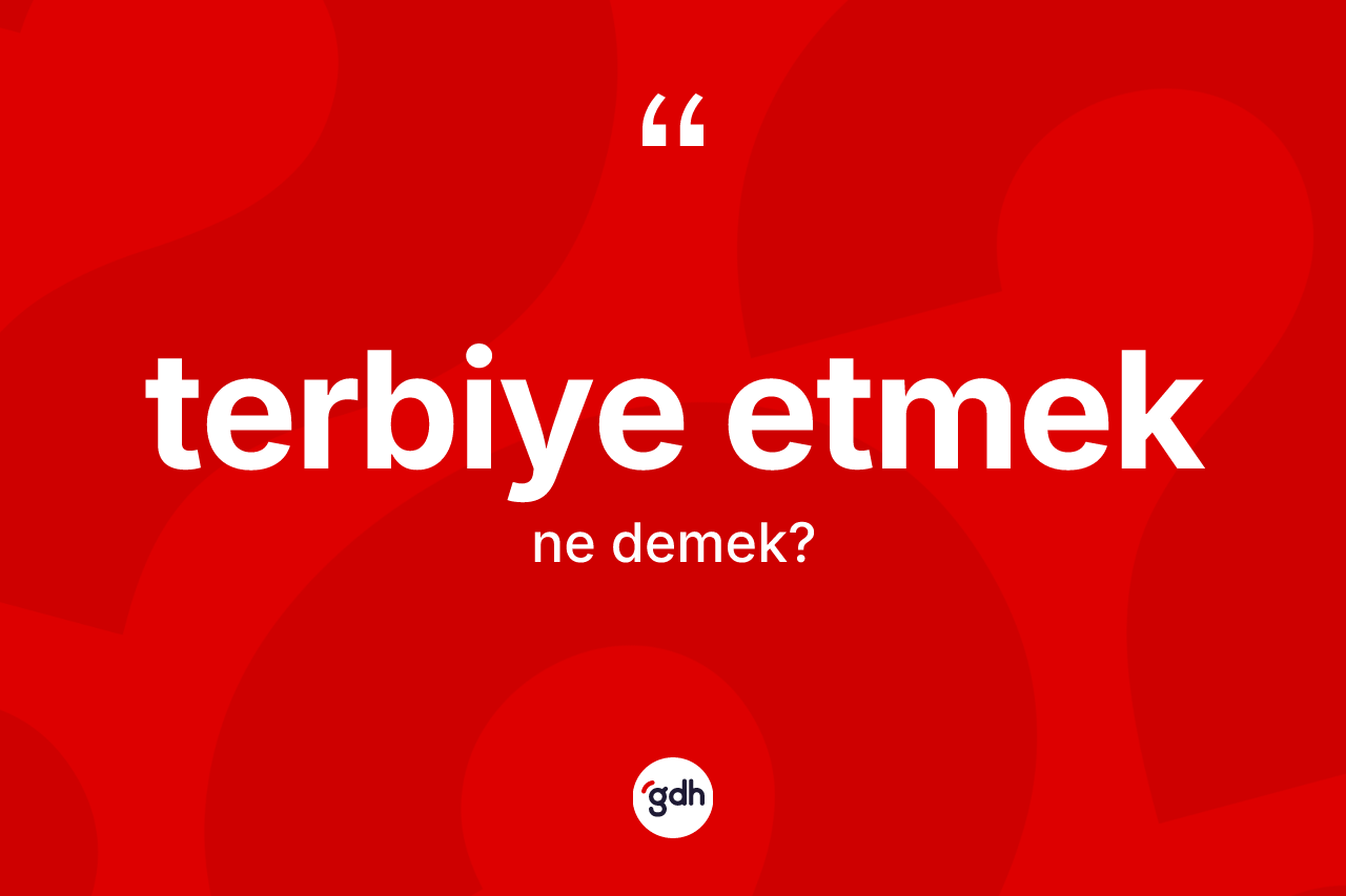 Terbiye etmek ne demek?
