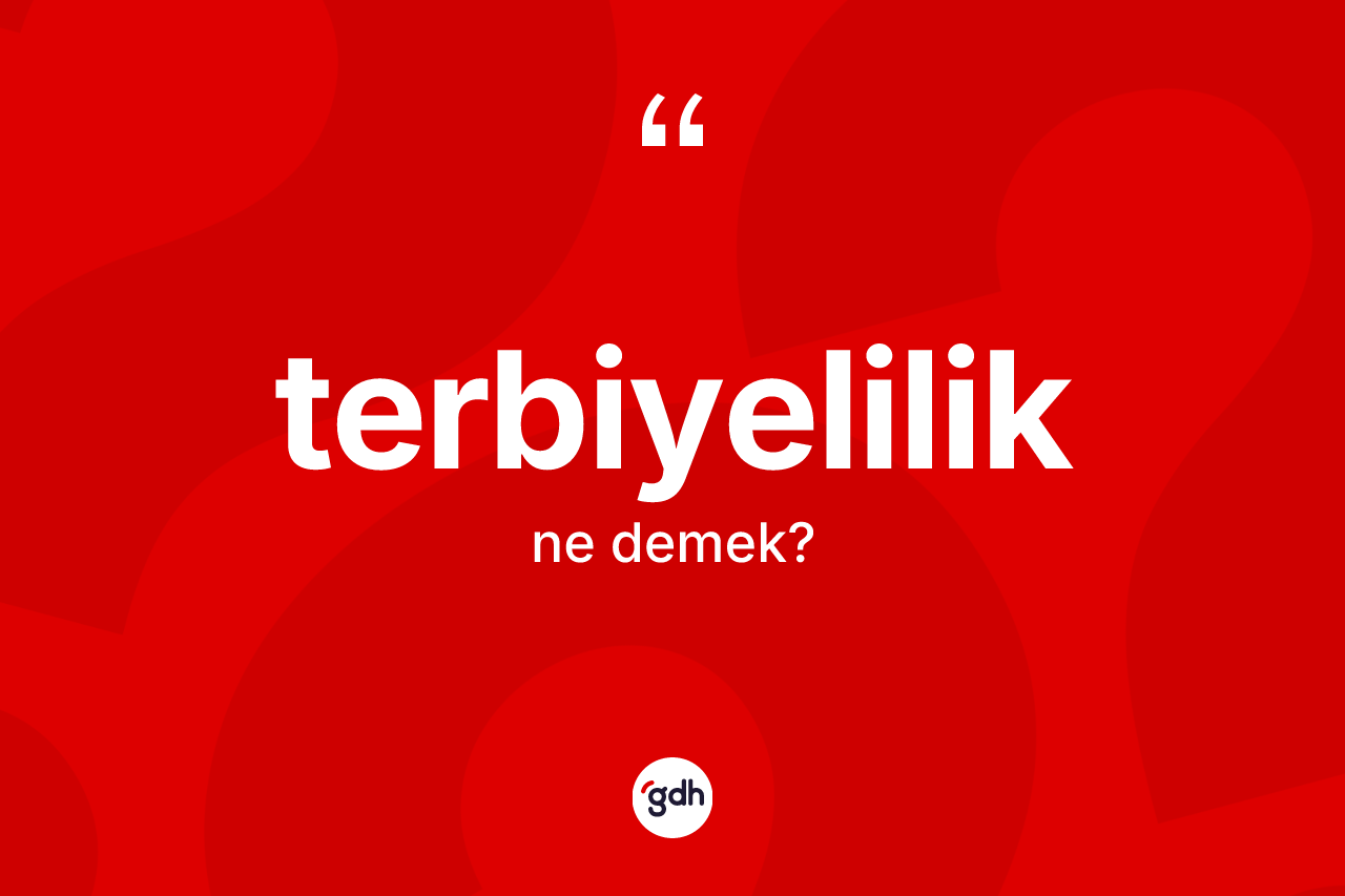 Terbiyelilik kelimesi ne demek? Terbiyelilik kelimesinin özellikleri nelerdir?