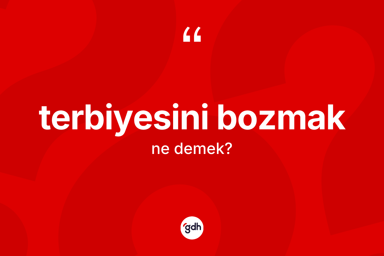Terbiyesini bozmak ifadesinin anlamı nedir?