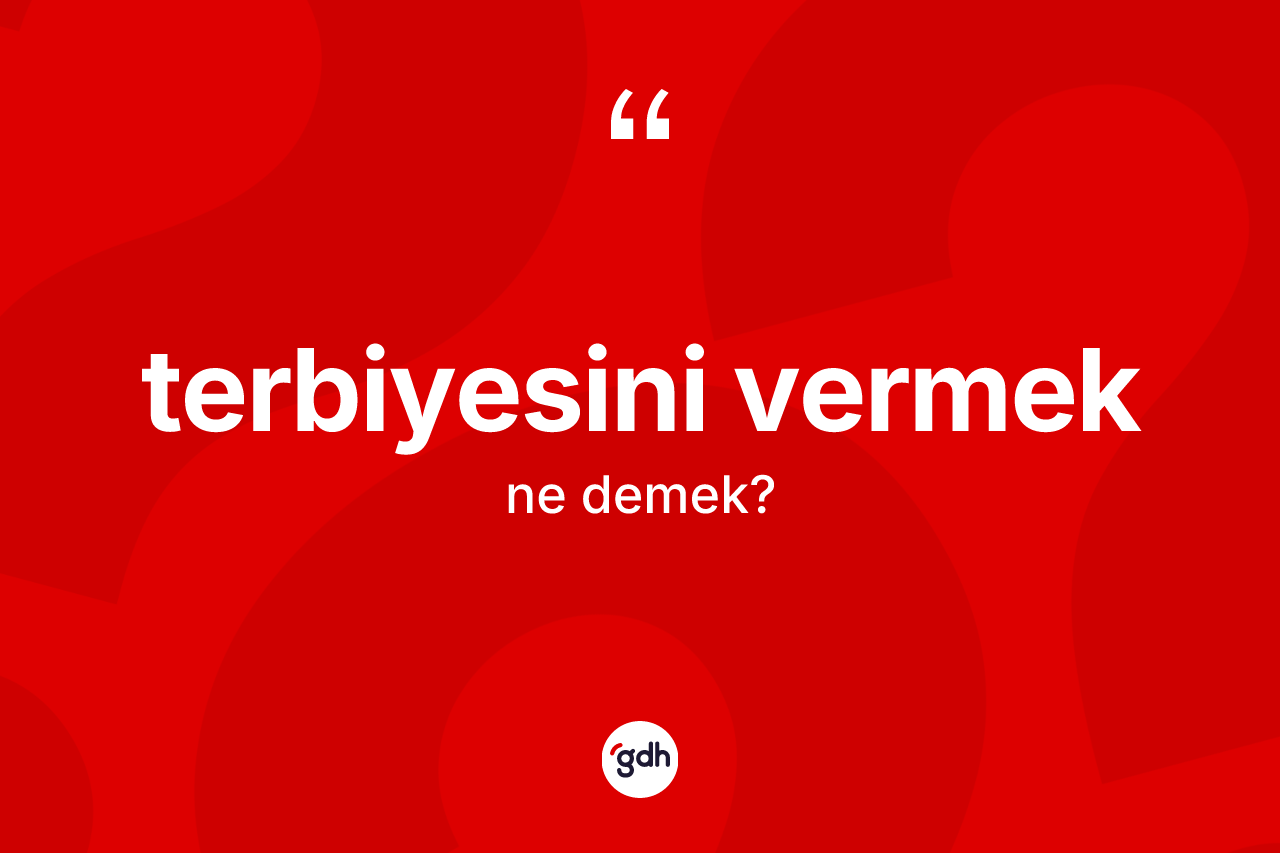 Terbiyesini vermek ifadesinin anlamı nedir?