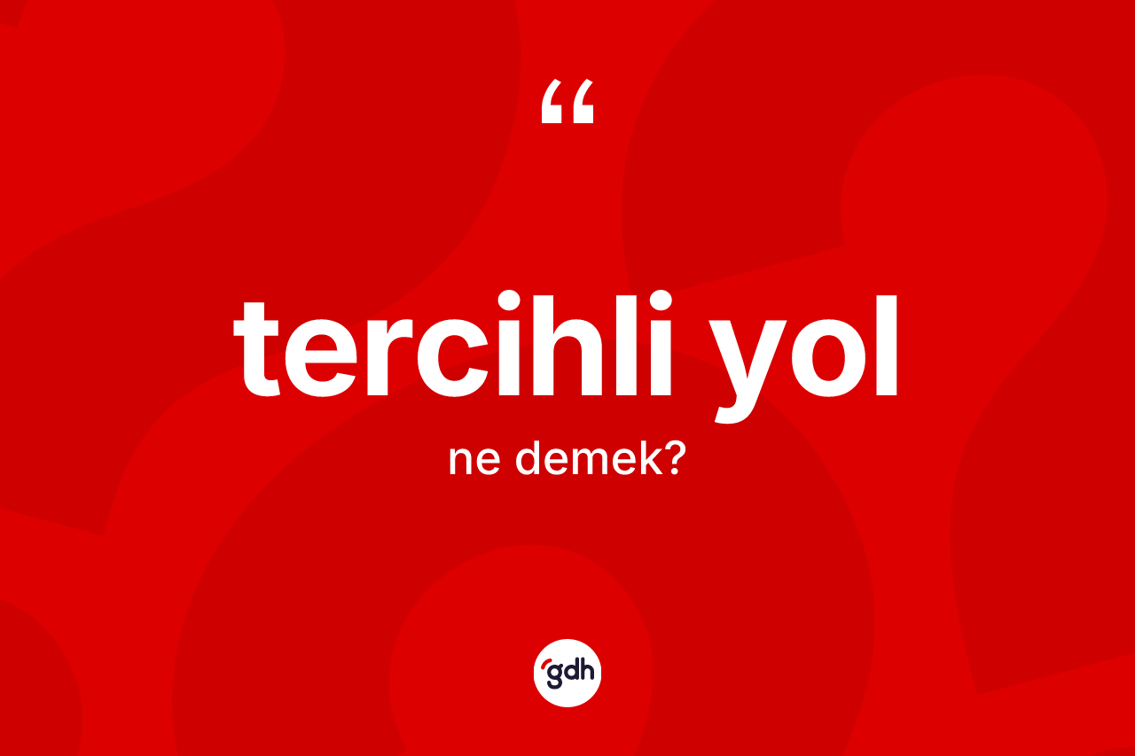 Tercihli yol kelimesinin sözlükteki tanımı nedir? Tercihli yolun kısaca tanımı nedir?