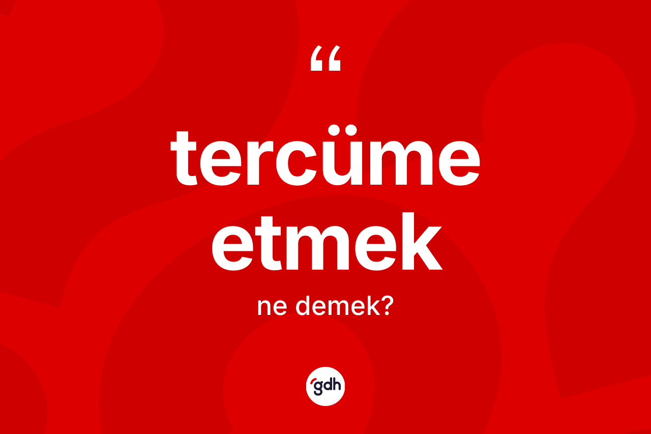 Tercüme etmek sözü nedir? Tercüme etmek ifadesinin TDK anlamı nedir?