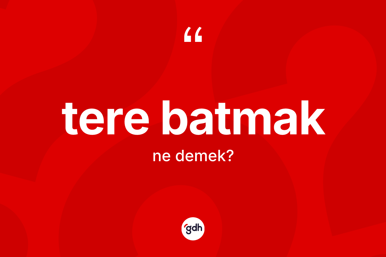 Tere batmak ifadesinin sözlükteki anlamı nedir?