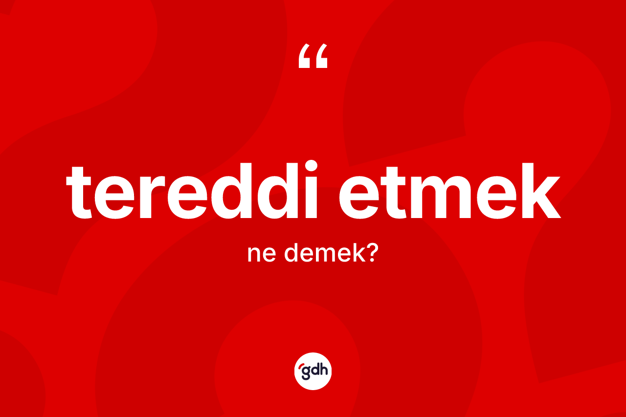Tereddi etmek nedir?