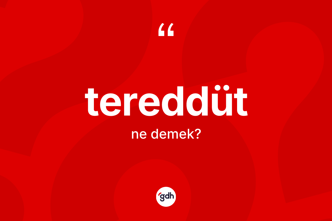 Tereddüt kelimesinin sözlükteki tanımı nedir? Tereddüdün TDK'ya göre anlamı nedir?